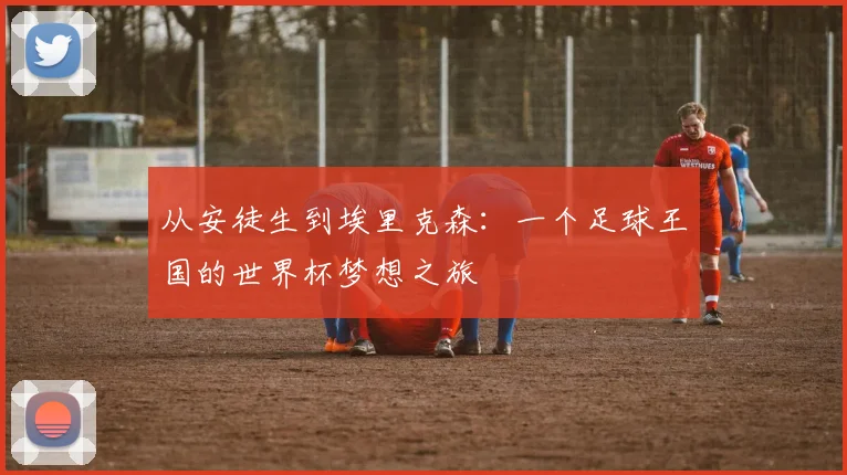 从安徒生到埃里克森：一个足球王国的世界杯梦想之旅
